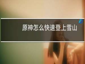 原神怎么快速登上雪山