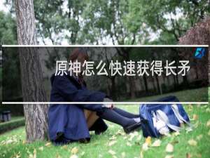 原神怎么快速获得长矛