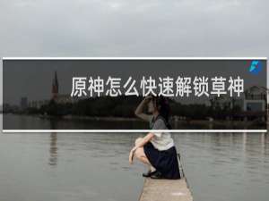 原神怎么快速解锁草神