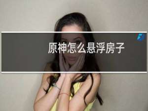 原神怎么悬浮房子
