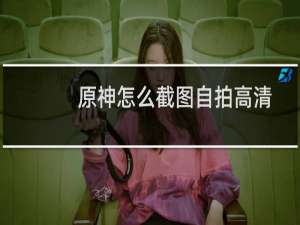 原神怎么截图自拍高清