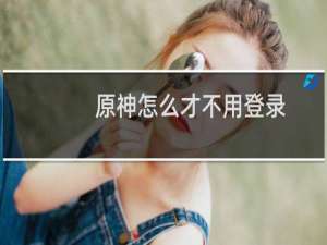 原神怎么才不用登录