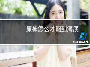 原神怎么才能到海底