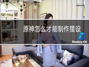 原神怎么才能制作摆设