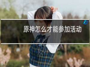 原神怎么才能参加活动
