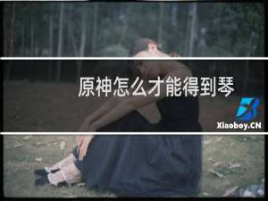 原神怎么才能得到琴