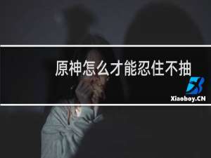 原神怎么才能忍住不抽