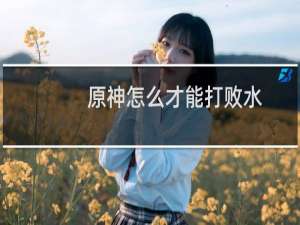 原神怎么才能打败水