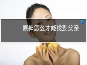 原神怎么才能找到父亲
