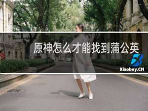 原神怎么才能找到蒲公英