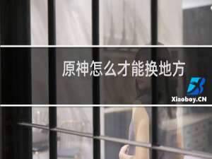 原神怎么才能换地方