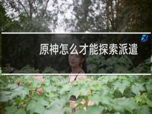 原神怎么才能探索派遣