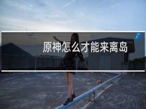 原神怎么才能来离岛