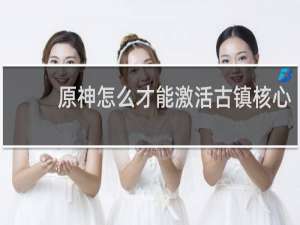原神怎么才能激活古镇核心