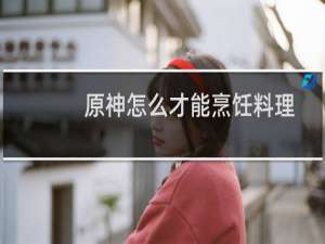 原神怎么才能烹饪料理
