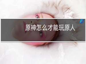 原神怎么才能玩原人
