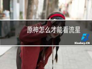 原神怎么才能看流星