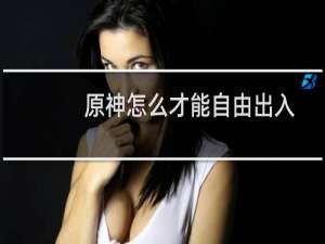 原神怎么才能自由出入