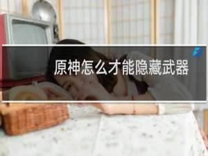 原神怎么才能隐藏武器