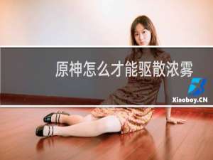 原神怎么才能驱散浓雾
