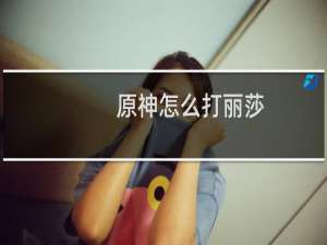 原神怎么打丽莎