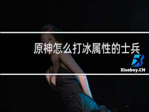 原神怎么打冰属性的士兵
