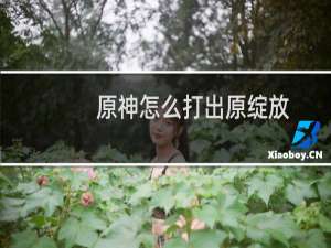 原神怎么打出原绽放