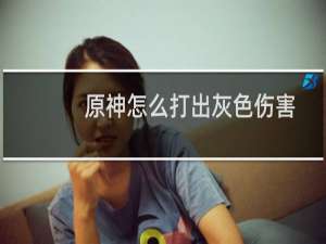 原神怎么打出灰色伤害