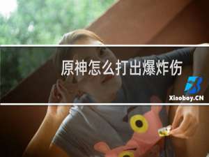 原神怎么打出爆炸伤