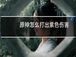 原神怎么打出紫色伤害