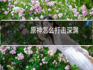 原神怎么打击深渊