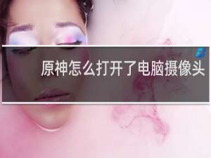 原神怎么打开了电脑摄像头