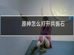 原神怎么打开共振石