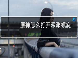 原神怎么打开深渊螺旋