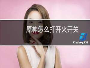 原神怎么打开火开关