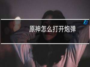 原神怎么打开炮弹