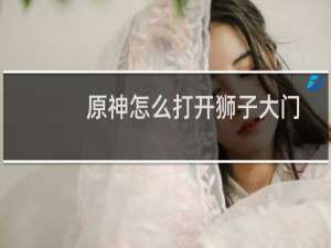 原神怎么打开狮子大门