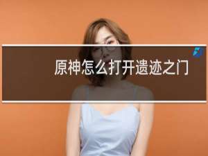 原神怎么打开遗迹之门