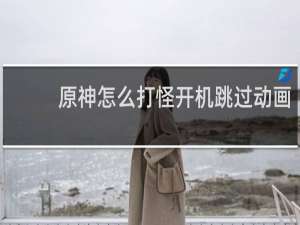原神怎么打怪开机跳过动画