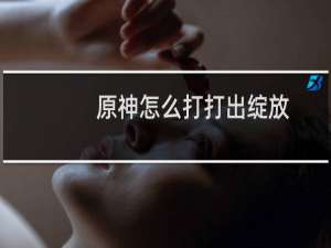 原神怎么打打出绽放