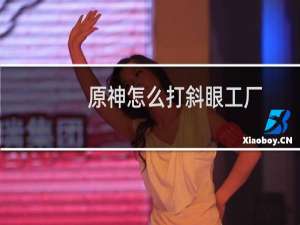 原神怎么打斜眼工厂