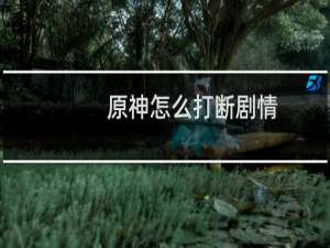 原神怎么打断剧情