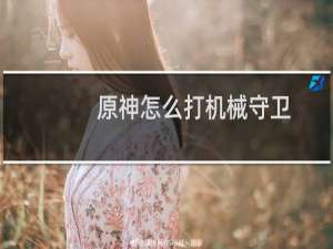 原神怎么打机械守卫