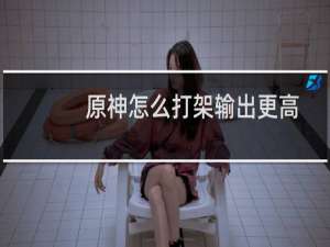 原神怎么打架输出更高