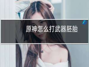 原神怎么打武器胚胎