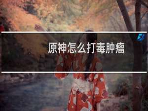原神怎么打毒肿瘤