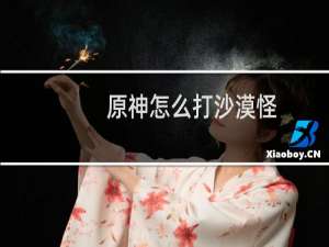 原神怎么打沙漠怪