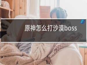 原神怎么打沙漠boss