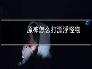 原神怎么打漂浮怪物