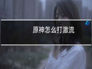 原神怎么打激流